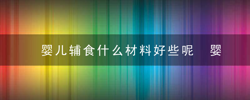 婴儿辅食什么材料好些呢 婴儿辅食哪些材料好些呢